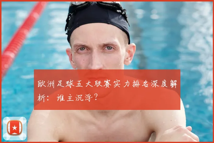 欧洲足球五大联赛实力排名深度解析：谁主沉浮？