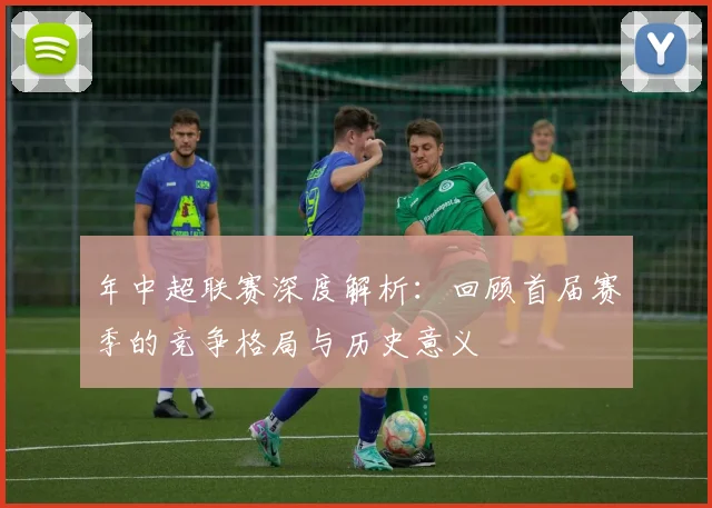 年中超联赛深度解析:回顾首届赛季的竞争格局与历史意义