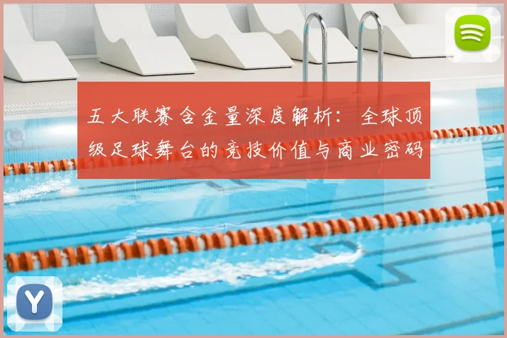 五大联赛含金量深度解析：全球顶级足球舞台的竞技价值与商业密码
