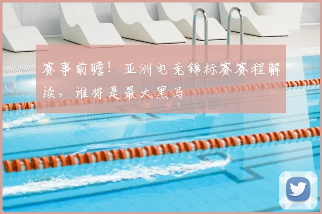 赛事前瞻!亚洲电竞锦标赛赛程解读,谁将是最大黑马