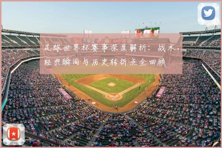 足球世界杯赛事深度解析：战术、经典瞬间与历史转折点全回顾