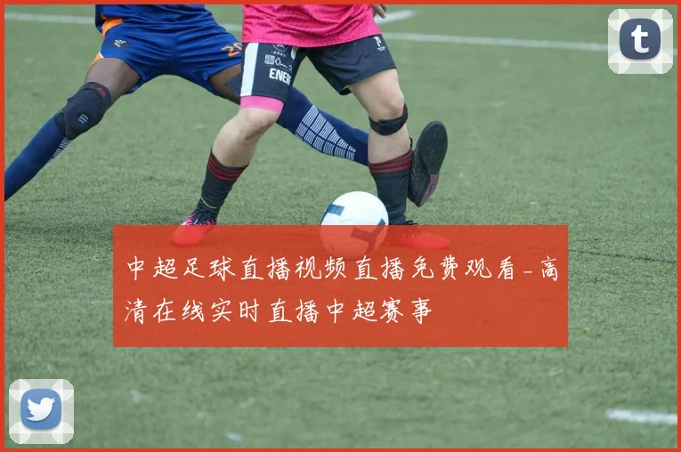 中超足球直播视频直播免费观看_高清在线实时直播中超赛事